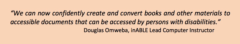Image of quote from  inABLE Lead Computer Instructor Douglas Omweba that reads: We can now confidently create and convert books and other materials to accessible documents that can be accessed by persons with disabilities (PWDs).        